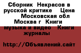 Сборник “Некрасов в русской критике“ › Цена ­ 600 - Московская обл., Москва г. Книги, музыка и видео » Книги, журналы   